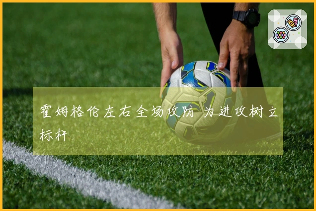 霍姆格伦左右全场攻防 为进攻树立标杆