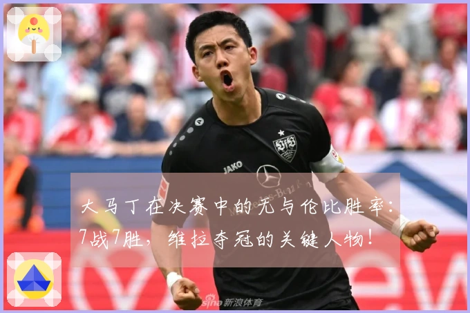 大马丁在决赛中的无与伦比胜率：7战7胜，维拉夺冠的关键人物！